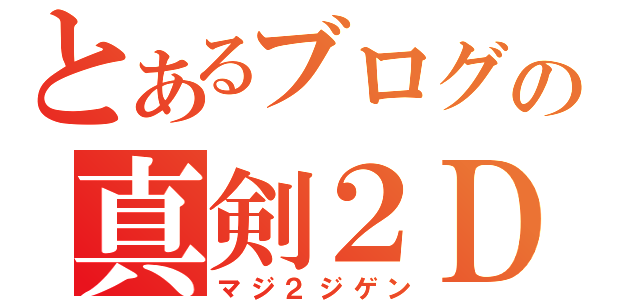 とあるブログの真剣２Ｄ（マジ２ジゲン）