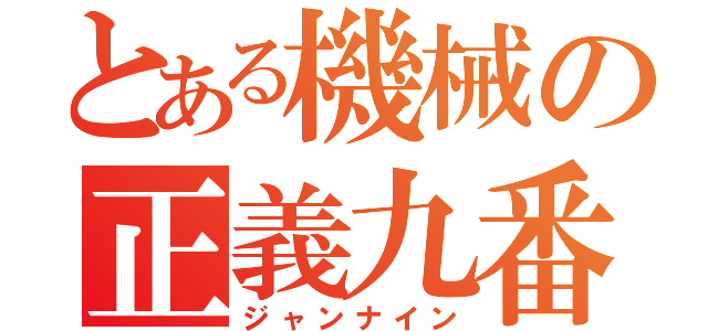 とある機械の正義九番目（ジャンナイン）