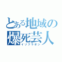 とある地域の爆死芸人（イソフラボン）