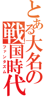 とある大名の戦国時代（ファンタズム）