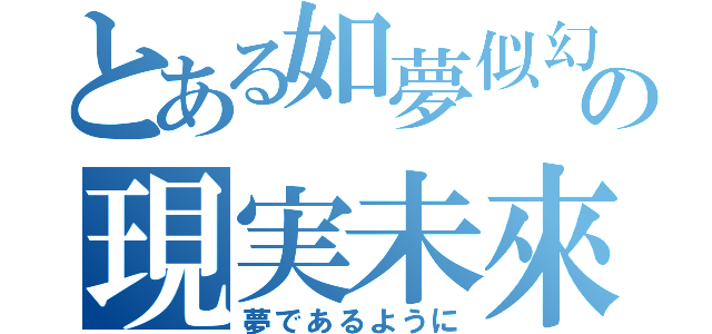 とある如夢似幻の現実未來（夢であるように）