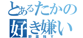 とあるたかの好き嫌い（野菜残す）