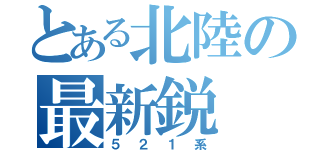 とある北陸の最新鋭（５２１系）