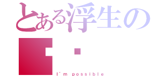 とある浮生の进击（Ｉ’ｍ ｐｏｓｓｉｂｌｅ）