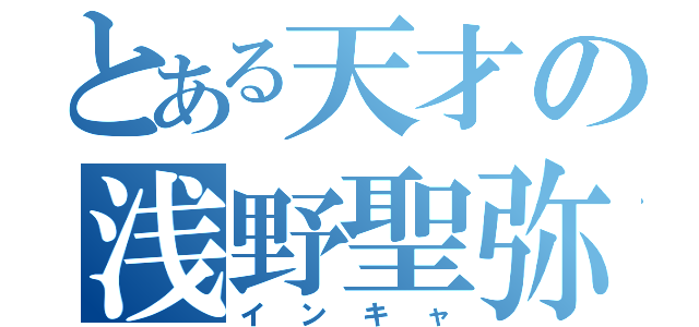 とある天才の浅野聖弥（インキャ）