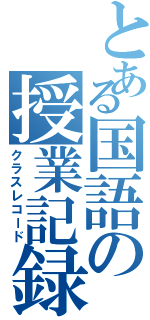 とある国語の授業記録（クラスレコード）