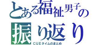 とある福祉男子の振り返りⅢ（ＣＵＥタイムのまとめ）