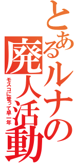 とあるルナの廃人活動（モスコに篭って早一年）