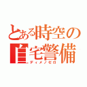 とある時空の自宅警備員（ディメノゼロ）