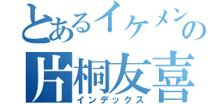 とあるイケメンの片桐友喜（インデックス）