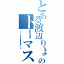 とある渡辺りょうのトーマス（りょう大好き爆笑清田いけや）