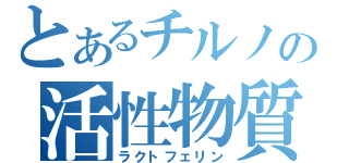 とあるチルノの活性物質（ラクトフェリン）