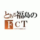 とある福島のＦＣＴ（シキザクラを放送しない）