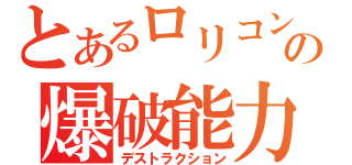 とあるロリコンの爆破能力（デストラクション）