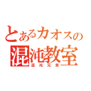 とあるカオスの混沌教室（混沌兄貴）