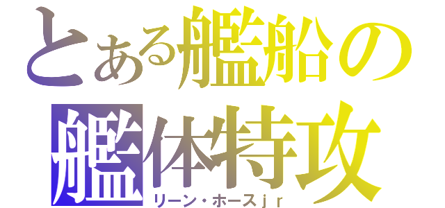 とある艦船の艦体特攻（リーン・ホースｊｒ）