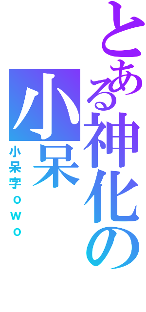 とある神化の小呆（小呆字ｏｗｏ）