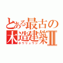 とある最古の木造建築Ⅱ（ホウリュウジ）