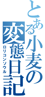 とある小麦の変態日記（ロリコンソウル）