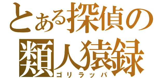 とある探偵の類人猿録（ゴリラッパ）