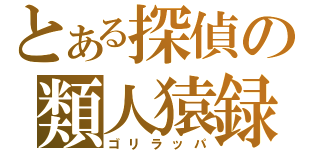 とある探偵の類人猿録（ゴリラッパ）