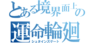 とある境界面上の運命輪廻（シュタインズゲート）