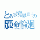 とある境界面上の運命輪廻（シュタインズゲート）