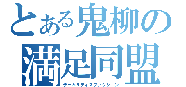 とある鬼柳の満足同盟（チームサティスファクション）