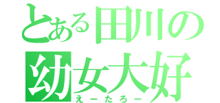 とある田川の幼女大好（えーたろー）