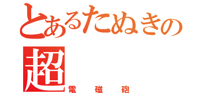 とあるたぬきの超（電磁砲）