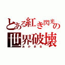 とある紅き閃光のの世界破壊者（あかまる）