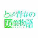 とある青春の双葉物語（アオハライド）