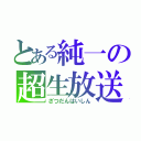 とある純一の超生放送（ざつだんはいしん）