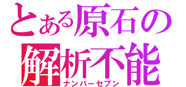 とある原石の解析不能（ナンバーセブン）