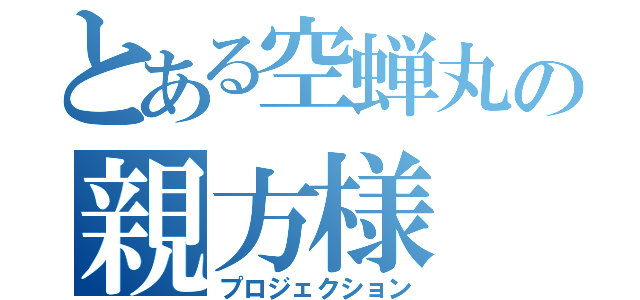 とある空蝉丸の親方様（プロジェクション）