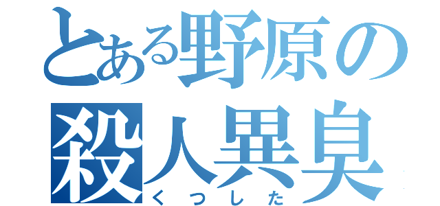 とある野原の殺人異臭（くつした）