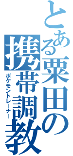 とある粟田の携帯調教師（ポケモントレーナー）