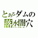 とあるダムの落水闇穴（ブラックホール）