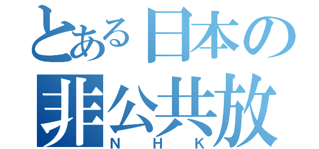 とある日本の非公共放送（ＮＨＫ）