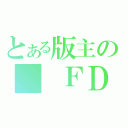 とある版主の  ＦＤ（）