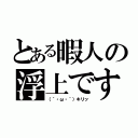 とある暇人の浮上ですお（（｀・ω・´）キリッ）