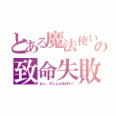 とある魔法使いの致命失敗（ねぇ、今どんな気持ち？）