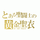 とある聖闘士の黄金聖衣（ゴールドクロス）