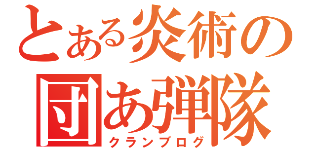 とある炎術の団あ弾隊（クランブログ）