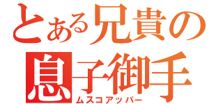 とある兄貴の息子御手（ムスコアッパー）