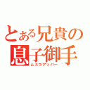 とある兄貴の息子御手（ムスコアッパー）