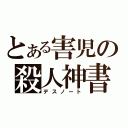 とある害児の殺人神書（デスノート）