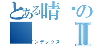 とある晴ㄦのⅡ（インデックス）