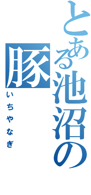 とある池沼の豚（いちやなぎ）