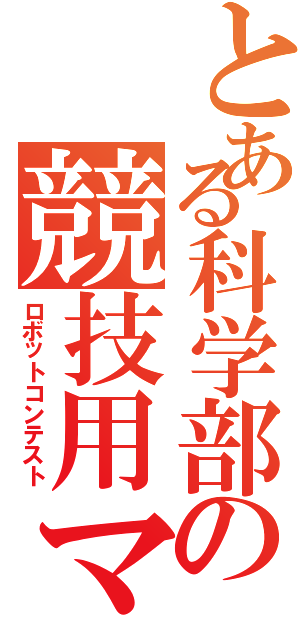 とある科学部の競技用マシン（ロボットコンテスト）